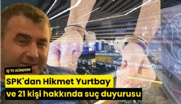 SPK'dan Hikmet Yurtbay ve 21 kişi hakkında suç duyurusu