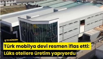 Türk mobilya devi resmen iflas etti: Lüks otellere üretim yapıyordu