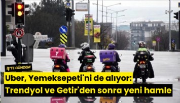 Uber, Yemeksepeti'ni de alıyor: Trendyol ve Getir'den sonra yeni hamle