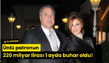 Ünlü patronun 220 milyar lirası 1 ayda buhar oldu!