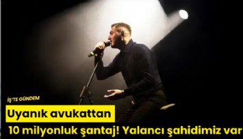 Uyanık avukattan 10 milyonluk şantaj! Yalancı şahidimiz var