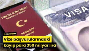 Vize başvurularındaki kayıp para 350 milyar lira