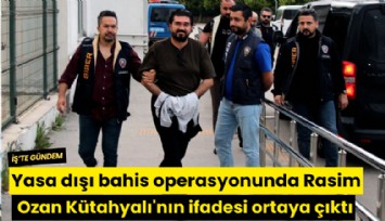 Yasa dışı bahis operasyonunda Rasim Ozan Kütahyalı'nın ifadesi ortaya çıktı