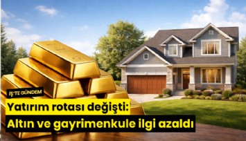 Yatırım rotası değişti: Altın ve gayrimenkule ilgi azaldı