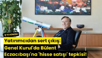 Yatırımcıdan sert çıkış: Genel Kurul'da Bülent Eczacıbaşı'na 'hisse satışı' tepkisi!