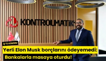Yerli Elon Musk borçlarını ödeyemedi: Bankalarla masaya oturdu!