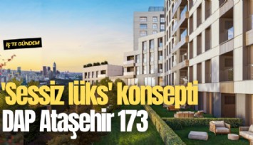 'Sessiz lüks' konsepti DAP Ataşehir 173 ile yeni nesil yaşam standardına dönüştü