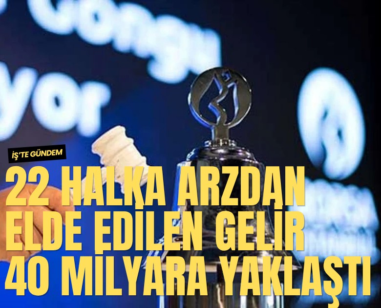 22 halka arzdan elde edilen gelir 40 milyara yaklaştı