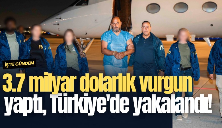 3.7 milyar dolarlık vurgun yaptı, Türkiye'de yakalandı!