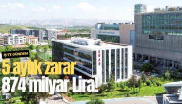 5 aylık zarar 874 milyar Lira!