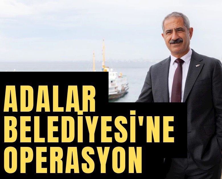 Adalar Belediyesi'ne operasyon: Başkan Akpolat gözaltında