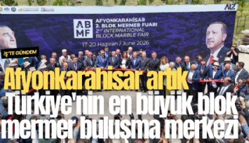 Afyonkarahisar artık Türkiye'nin en büyük blok mermer buluşma merkezi