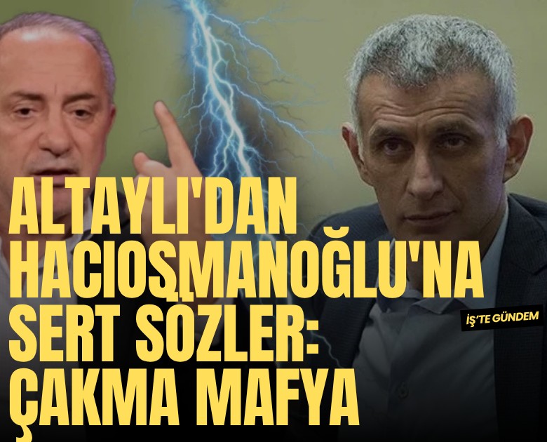 Altaylı'dan Hacıosmanoğlu'na sert sözler: Çakma mafya