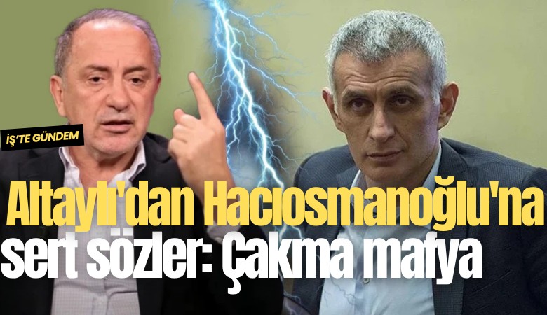 Altaylı'dan Hacıosmanoğlu'na sert sözler: Çakma mafya