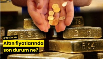 Altın fiyatlarında son durum ne?