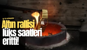 Altın rallisi lüks saatleri eritti!