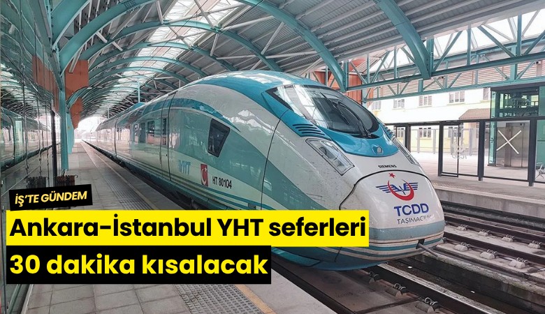 Ankara-İstanbul YHT seferleri 30 dakika kısalacak