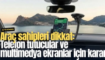 Araç sahipleri dikkat: Telefon tutucular ve multimedya ekranlar için karar