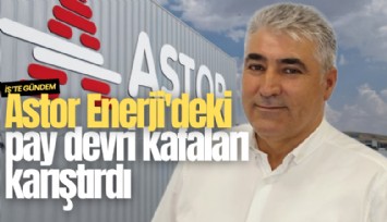 Astor Enerji'deki pay devri kafaları karıştırdı