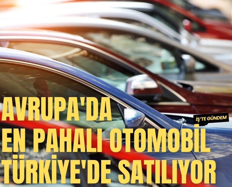 Avrupa'da en pahalı otomobil Türkiye'de satılıyor