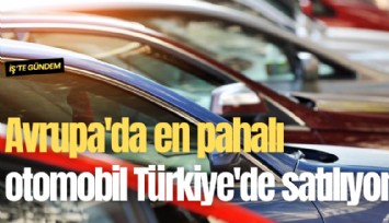 Avrupa'da en pahalı otomobil Türkiye'de satılıyor
