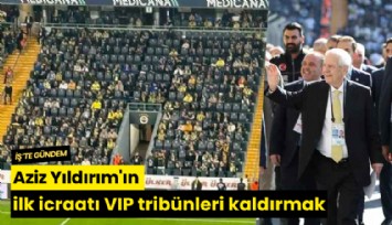 Aziz Yıldırım'ın ilk icraatı VIP tribünleri kaldırmak