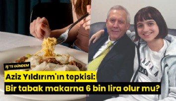 Aziz Yıldırım'ın tepkisi: Bir tabak makarna 6 bin lira olur mu?