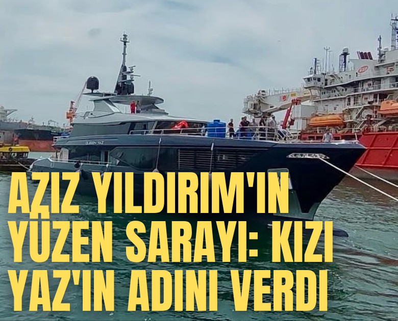Aziz Yıldırım'ın yüzen sarayı: Kızı Yaz'ın adını verdi