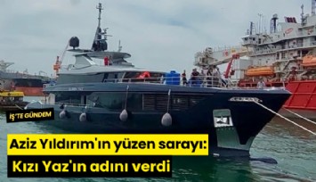 Aziz Yıldırım'ın yüzen sarayı: Kızı Yaz'ın adını verdi