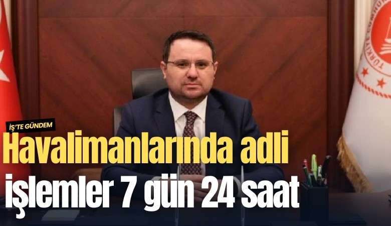 Bakan Gürlek: Havalimanlarında adli işlemler 7 gün 24 saat yapılacak