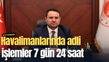 Bakan Gürlek: Havalimanlarında adli işlemler 7 gün 24 saat yapılacak