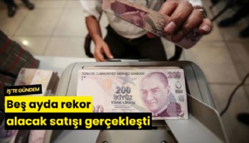 Beş ayda rekor alacak satışı gerçekleşti