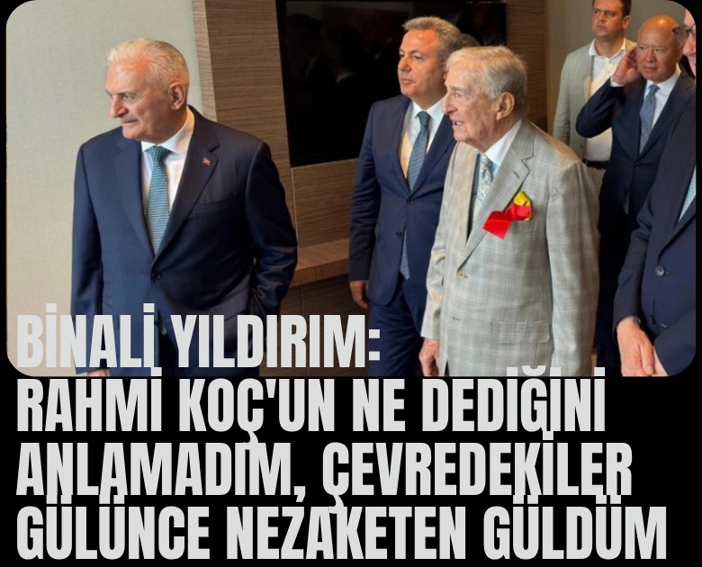 Binali Yıldırım: Rahmi Koç'un ne dediğini anlamadım, çevredekiler gülünce nezaketen güldüm