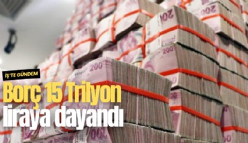 Borç 15 Trilyon liraya dayandı
