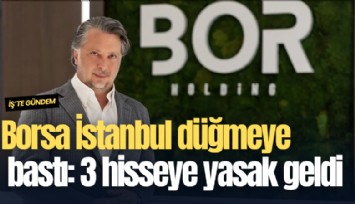 Borsa İstanbul düğmeye bastı: 3 hisseye yasak geldi
