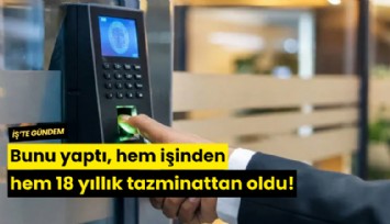 Bunu yaptı, hem işinden hem 18 yıllık tazminattan oldu!