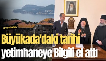 Büyükada'daki tarihi yetimhaneye Bilgili el attı