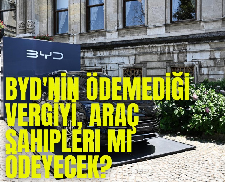 BYD'nin ödemediği vergiyi, araç sahipleri mi ödeyecek?