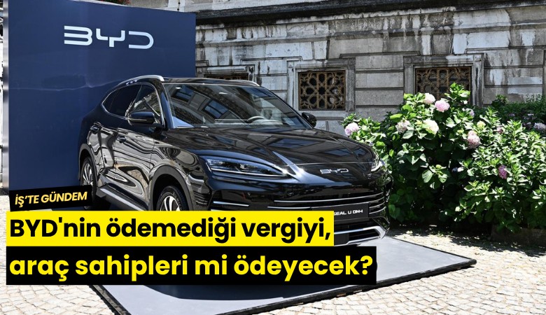 BYD'nin ödemediği vergiyi, araç sahipleri mi ödeyecek?