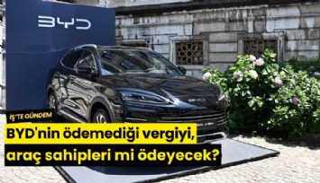 BYD'nin ödemediği vergiyi, araç sahipleri mi ödeyecek?