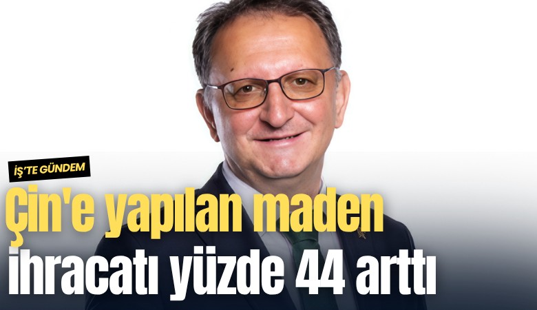 Çin'e yapılan maden ihracatı yüzde 44 arttı
