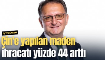 Çin'e yapılan maden ihracatı yüzde 44 arttı