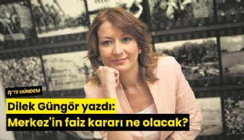 Dilek Güngör yazdı: Merkez'in faiz kararı ne olacak?