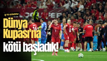 Dünya Kupası'na kötü başladık!