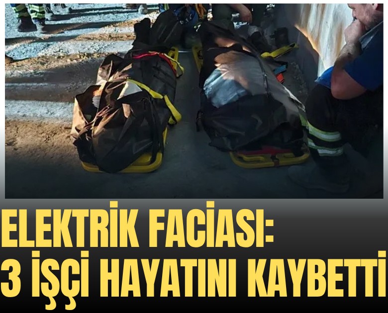 Elektrik faciası: 3 işçi hayatını kaybetti