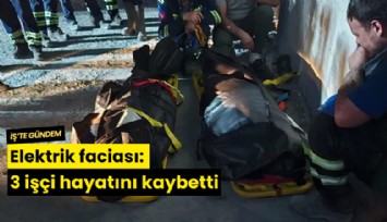 Elektrik faciası: 3 işçi hayatını kaybetti