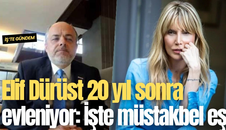 Elif Dürüst 20 yıl sonra evleniyor: İşte müstakbel eş