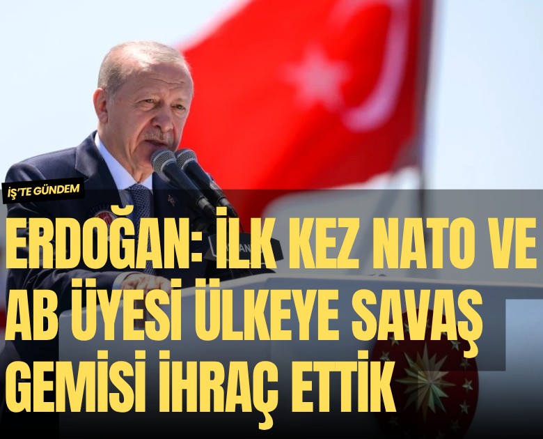 Erdoğan: İlk kez NATO ve AB üyesi ülkeye savaş gemisi ihraç ettik