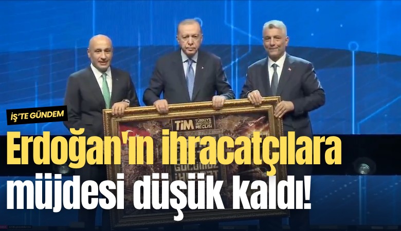 Erdoğan'ın ihracatçılara müjdesi düşük kaldı!