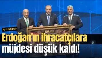 Erdoğan'ın ihracatçılara müjdesi düşük kaldı!